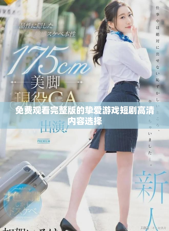 免费观看完整版的挚爱游戏短剧高清内容选择
