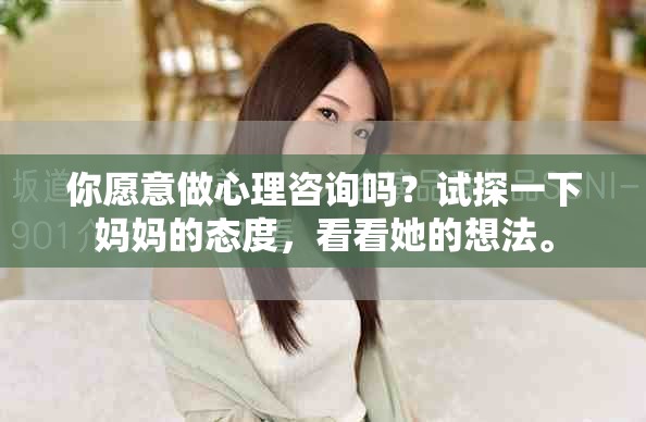 你愿意做心理咨询吗？试探一下妈妈的态度，看看她的想法。