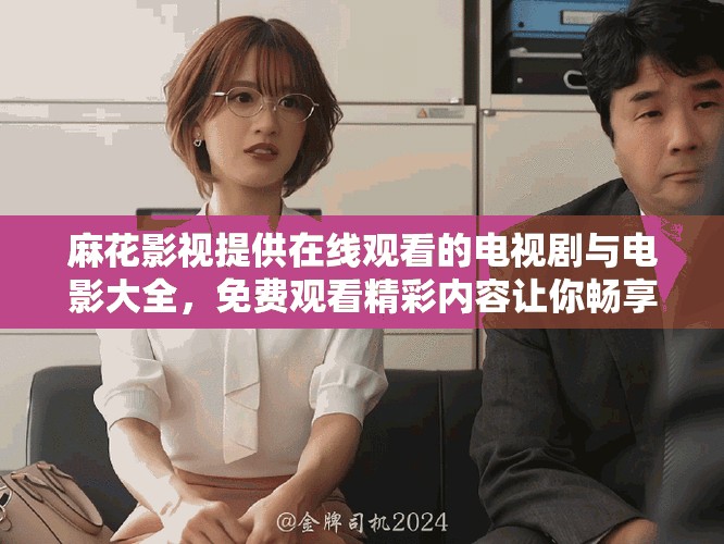 麻花影视提供在线观看的电视剧与电影大全，免费观看精彩内容让你畅享娱乐。
