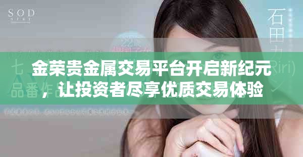 金荣贵金属交易平台开启新纪元，让投资者尽享优质交易体验