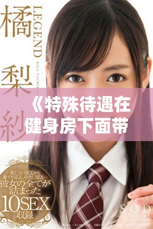 《特殊待遇在健身房下面带来的新体验与思考》