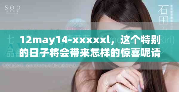 12may14-xxxxxl，这个特别的日子将会带来怎样的惊喜呢请一起期待吧