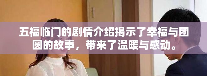 五福临门的剧情介绍揭示了幸福与团圆的故事，带来了温暖与感动。