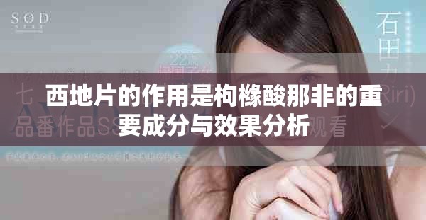 西地片的作用是枸橼酸那非的重要成分与效果分析