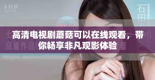 高清电视剧蘑菇可以在线观看，带你畅享非凡观影体验