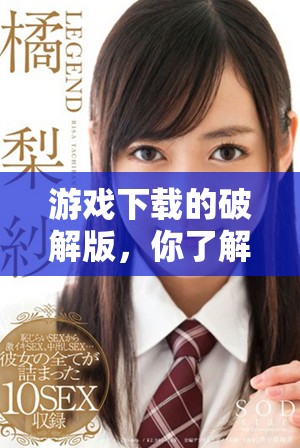 游戏下载的破解版，你了解吗？一起来看看相关信息吧！
