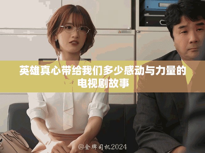 英雄真心带给我们多少感动与力量的电视剧故事