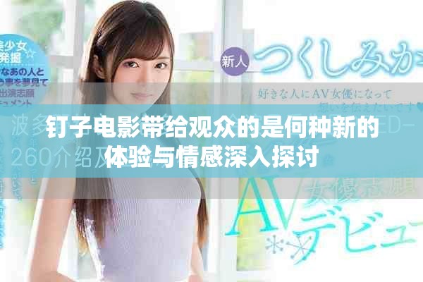 钉子电影带给观众的是何种新的体验与情感深入探讨