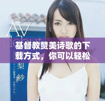 基督教赞美诗歌的下载方式，你可以轻松找到合适的资源