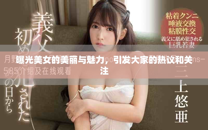 曝光美女的美丽与魅力，引发大家的热议和关注