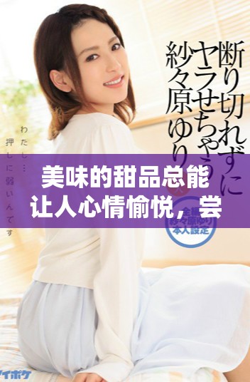 美味的甜品总能让人心情愉悦，尝试这些甜品让生活更美好