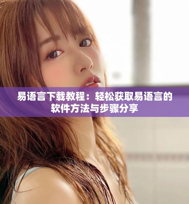 易语言下载教程：轻松获取易语言的软件方法与步骤分享
