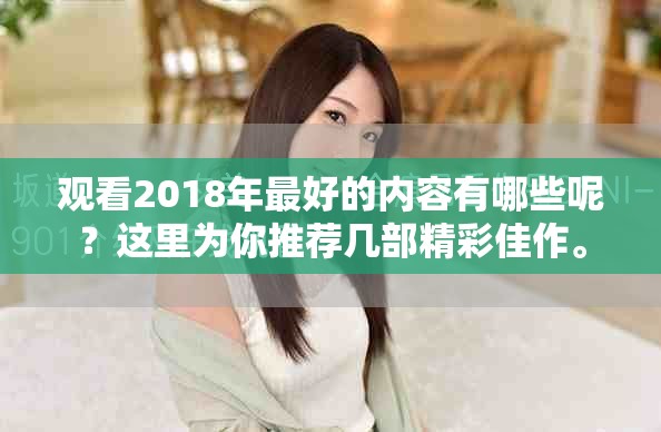 观看2018年最好的内容有哪些呢？这里为你推荐几部精彩佳作。