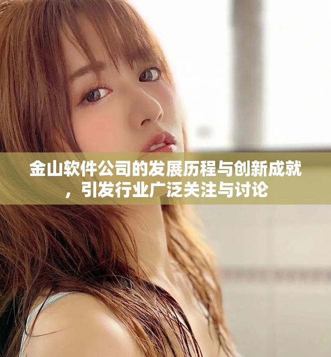 金山软件公司的发展历程与创新成就，引发行业广泛关注与讨论