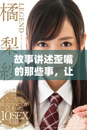 故事讲述歪嘴的那些事，让我们一起探索其中的精彩与趣味