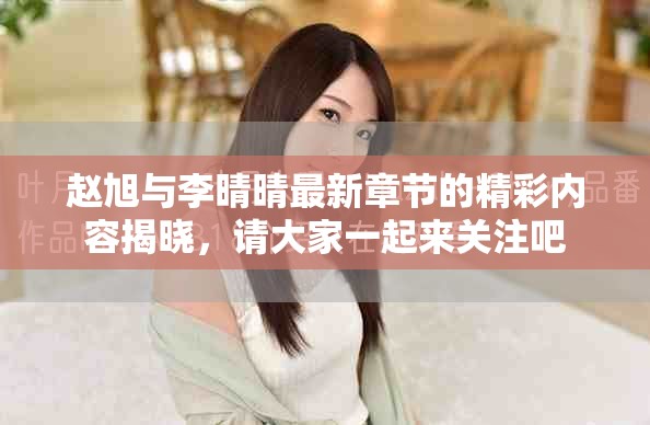赵旭与李晴晴最新章节的精彩内容揭晓，请大家一起来关注吧