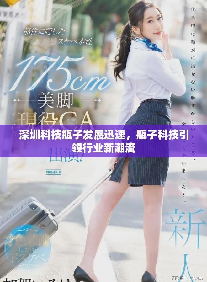 深圳科技瓶子发展迅速，瓶子科技引领行业新潮流
