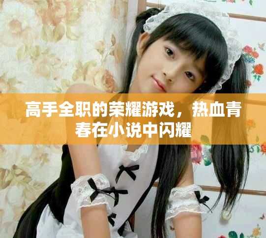 高手全职的荣耀游戏，热血青春在小说中闪耀