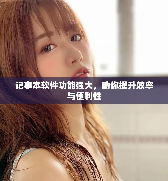 记事本软件功能强大，助你提升效率与便利性