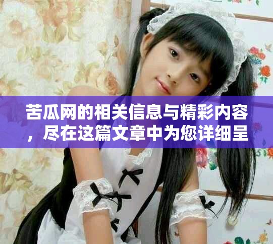苦瓜网的相关信息与精彩内容，尽在这篇文章中为您详细呈现
