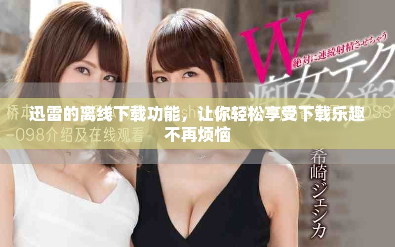 迅雷的离线下载功能，让你轻松享受下载乐趣不再烦恼
