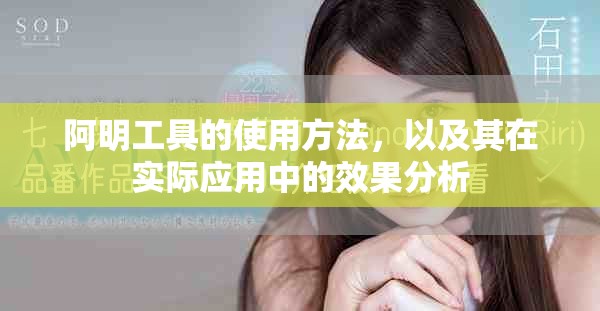 阿明工具的使用方法，以及其在实际应用中的效果分析
