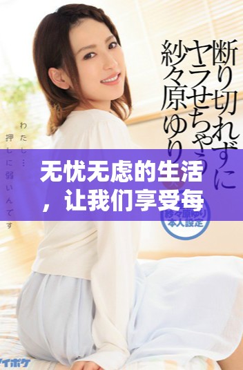 无忧无虑的生活，让我们享受每一个快乐的瞬间与时光