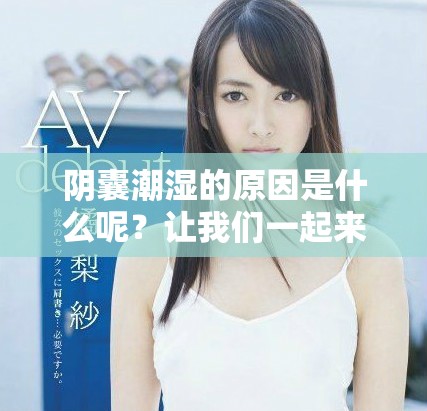 阴囊潮湿的原因是什么呢？让我们一起来探讨一下这个问题。