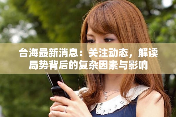 台海最新消息：关注动态，解读局势背后的复杂因素与影响