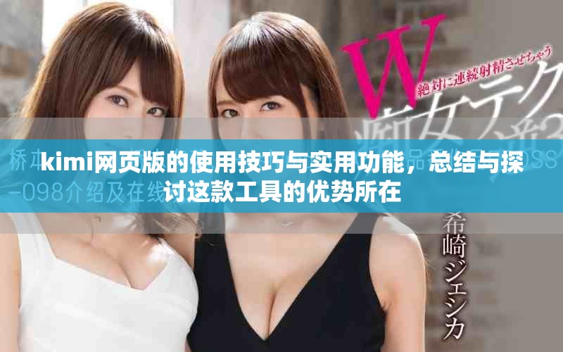 kimi网页版的使用技巧与实用功能，总结与探讨这款工具的优势所在
