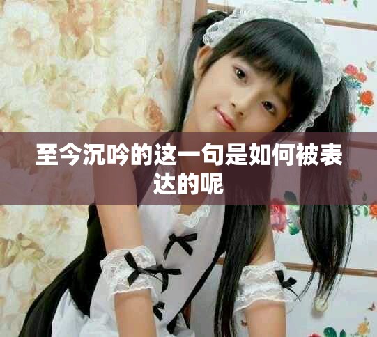 至今沉吟的这一句是如何被表达的呢