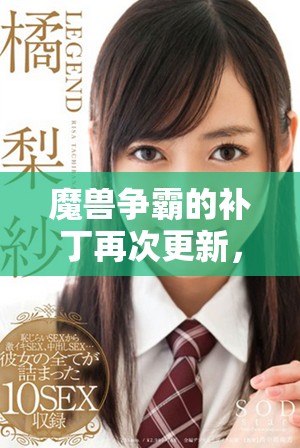 魔兽争霸的补丁再次更新，引发玩家对新变化的热议与期待