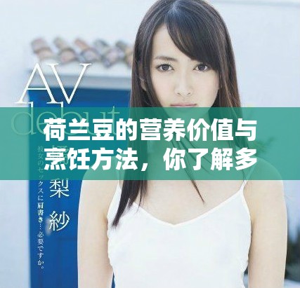 荷兰豆的营养价值与烹饪方法，你了解多少呢