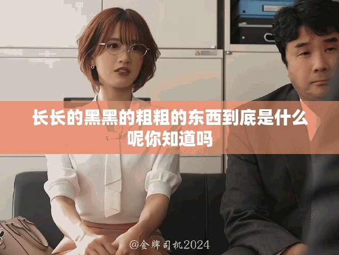 长长的黑黑的粗粗的东西到底是什么呢你知道吗