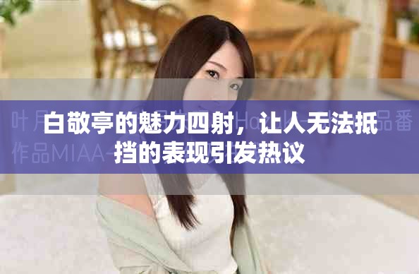 白敬亭的魅力四射，让人无法抵挡的表现引发热议