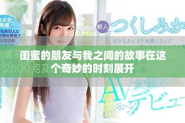 闺蜜的朋友与我之间的故事在这个奇妙的时刻展开