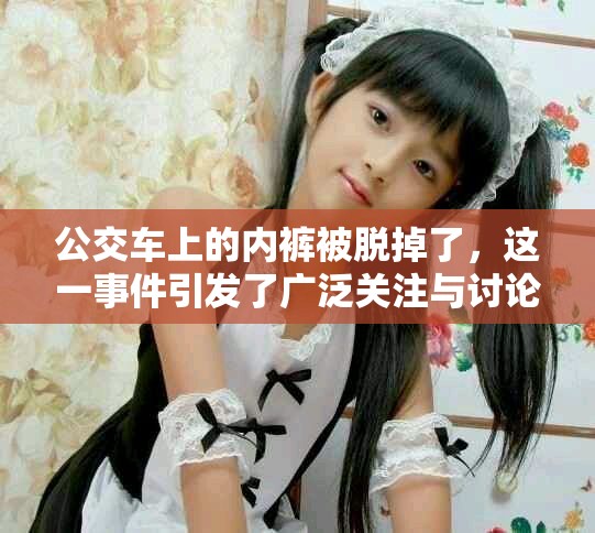 公交车上的内裤被脱掉了，这一事件引发了广泛关注与讨论。