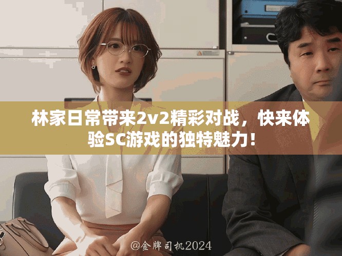 林家日常带来2v2精彩对战，快来体验SC游戏的独特魅力！