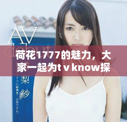 荷花1777的魅力，大家一起为tⅴknow探索更深层的含义