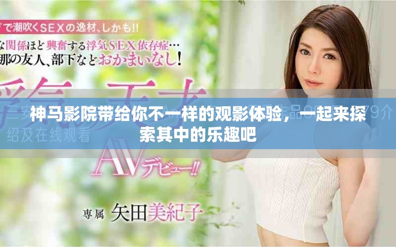 神马影院带给你不一样的观影体验，一起来探索其中的乐趣吧