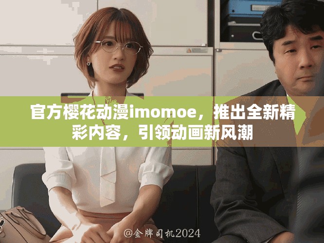官方樱花动漫imomoe，推出全新精彩内容，引领动画新风潮