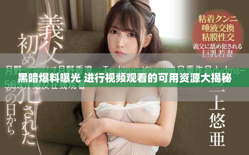 黑暗爆料曝光 进行视频观看的可用资源大揭秘