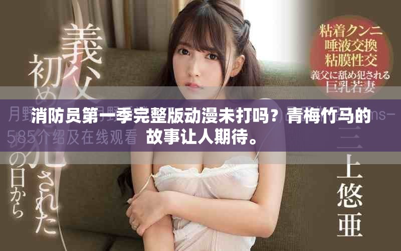 消防员第一季完整版动漫未打吗？青梅竹马的故事让人期待。