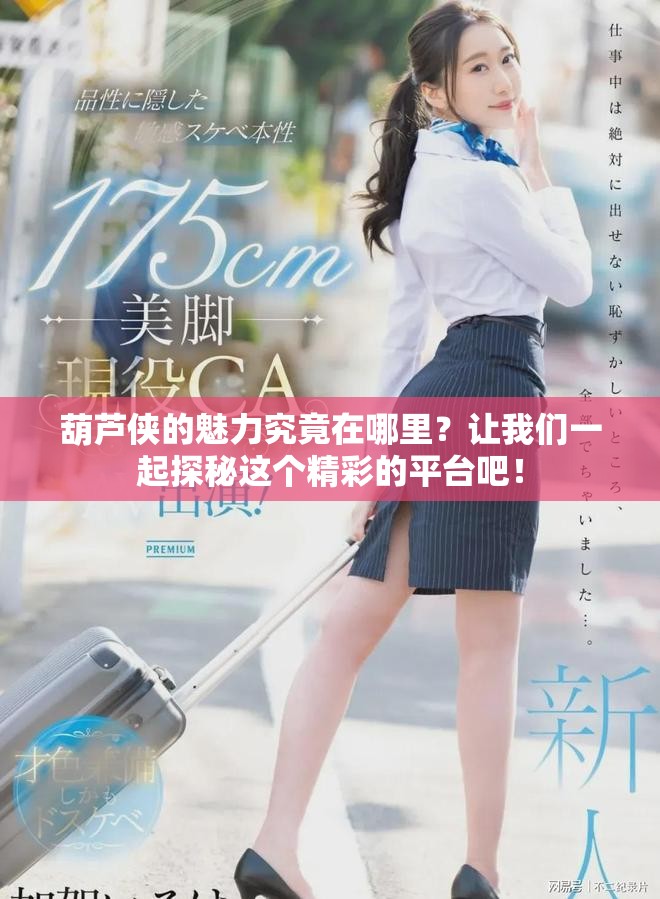 葫芦侠的魅力究竟在哪里？让我们一起探秘这个精彩的平台吧！