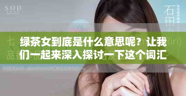 绿茶女到底是什么意思呢？让我们一起来深入探讨一下这个词汇的内涵吧