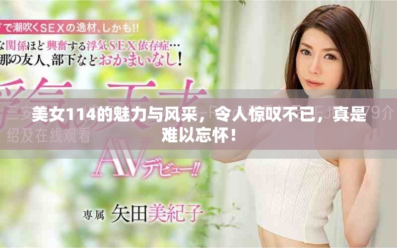 美女114的魅力与风采，令人惊叹不已，真是难以忘怀！