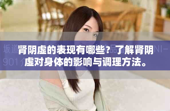 肾阴虚的表现有哪些？了解肾阴虚对身体的影响与调理方法。