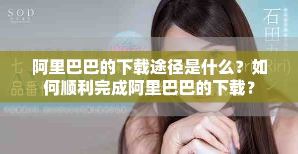 阿里巴巴的下载途径是什么？如何顺利完成阿里巴巴的下载？