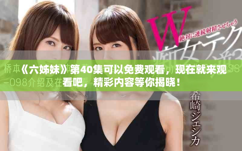 《六姊妹》第40集可以免费观看，现在就来观看吧，精彩内容等你揭晓！