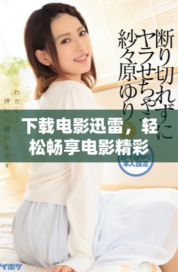 下载电影迅雷，轻松畅享电影精彩一刻